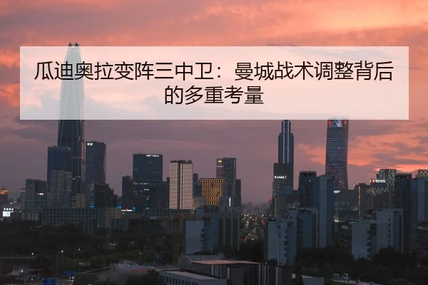 瓜迪奥拉变阵三中卫：曼城战术调整背后的多重考量